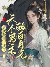 古代种田，成了六个男主的白月光阅读