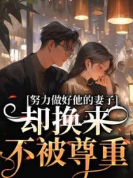 努力做好他的妻子,却换来不被尊重完整版