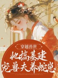 穿越兽世,她搞基建宠兽夫养蛇崽阅读