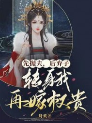 先抛夫，后弃子，转身我再嫁权贵阅读