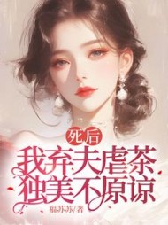 死后我弃夫虐茶，独美不原谅阅读