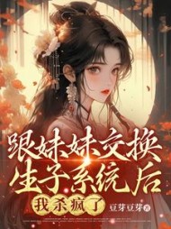 跟妹妹交换生子系统后，我杀疯了阅读