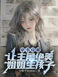 穿书反派,让主角绝美姐姐生孩子阅读