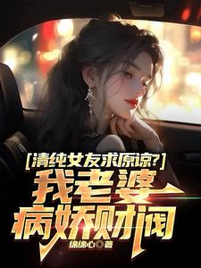 清纯女友求原谅?我老婆病娇财阀阅读