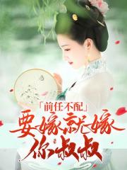 前任不配：要嫁就嫁你叔叔